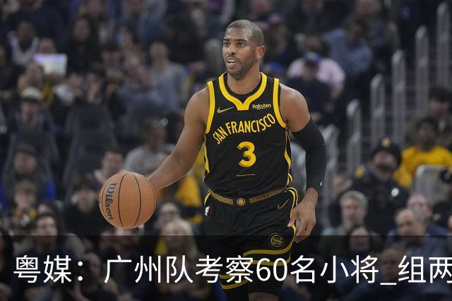 粤媒：广州队考察60名小将 组两队战中超和亚冠